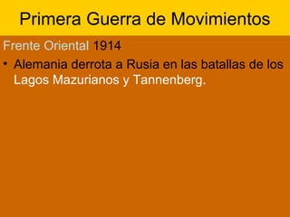 Primera Guerra de Movimientos
Frente Oriental 1914
• Alemania derrota a Rusia en las batallas de los
Lagos Mazurianos y Tannenberg.
 