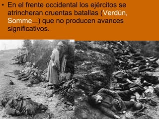 • En el frente occidental los ejércitos se
atrincheran cruentas batallas (Verdún,
Somme...) que no producen avances
significativos.
 