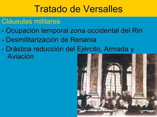 Tratado de Versalles
Cláusulas militares
- Ocupación temporal zona occidental del Rin
- Desmilitarización de Renania
- Drástica reducción del Ejército, Armada y
Aviación
 