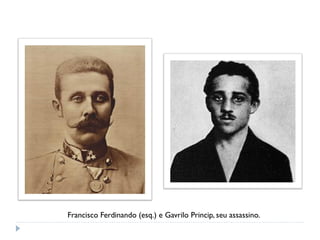 Francisco Ferdinando (esq.) e Gavrilo Princip, seu assassino.
 
