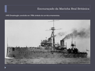 Encouraçado da Marinha Real Britânica
HMS Dreadnought, concluído em 1906: símbolo da corrida armamentista.
 