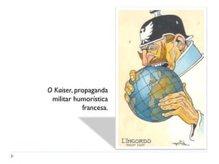 O Kaiser, propaganda
militar humorística
francesa.
 