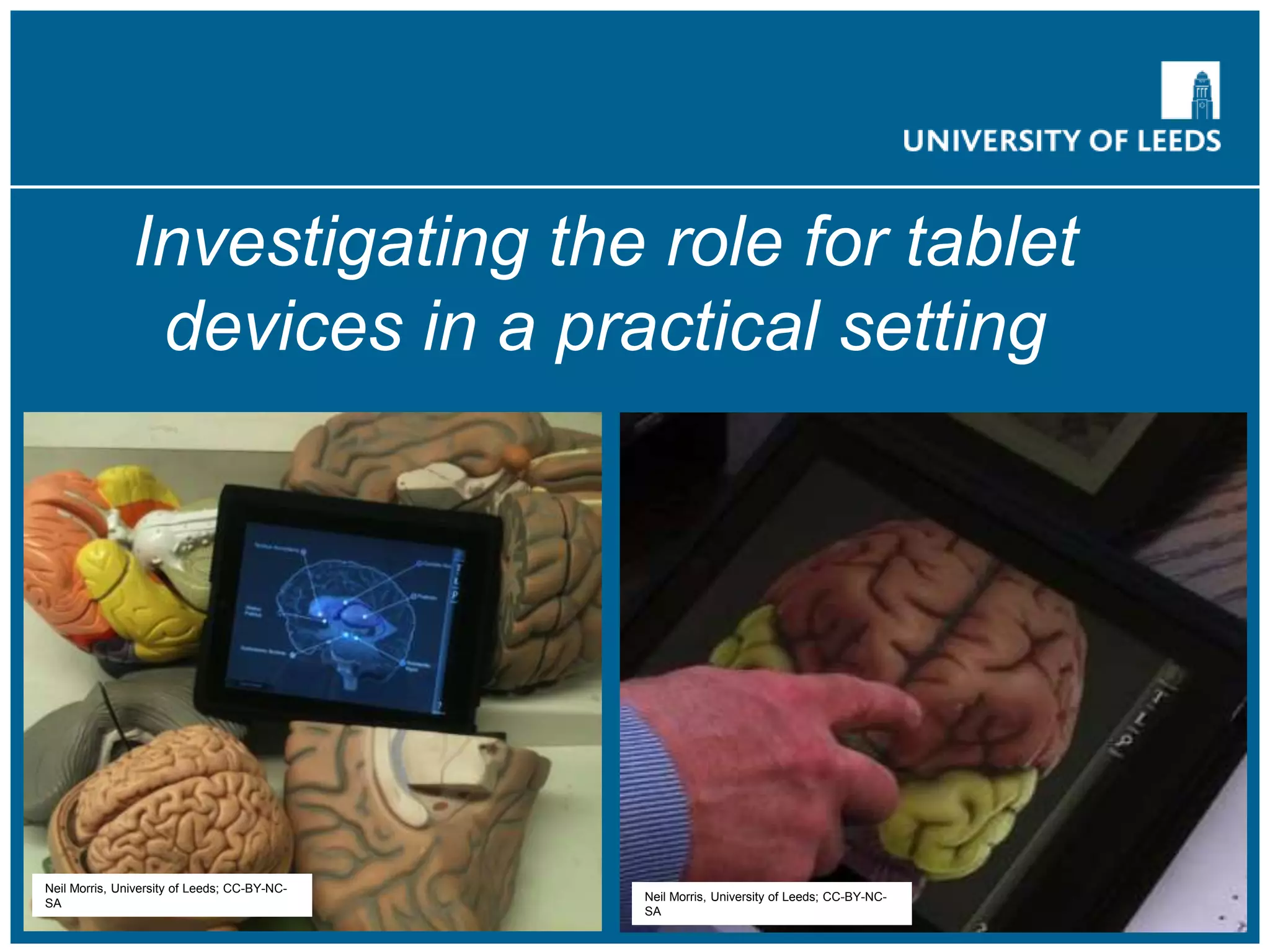 Neil Morris, University of Leeds; CC-BY-NC-
SA
Neil Morris, University of Leeds; CC-BY-NC-
SA
Investigating the role for tablet
devices in a practical setting
 