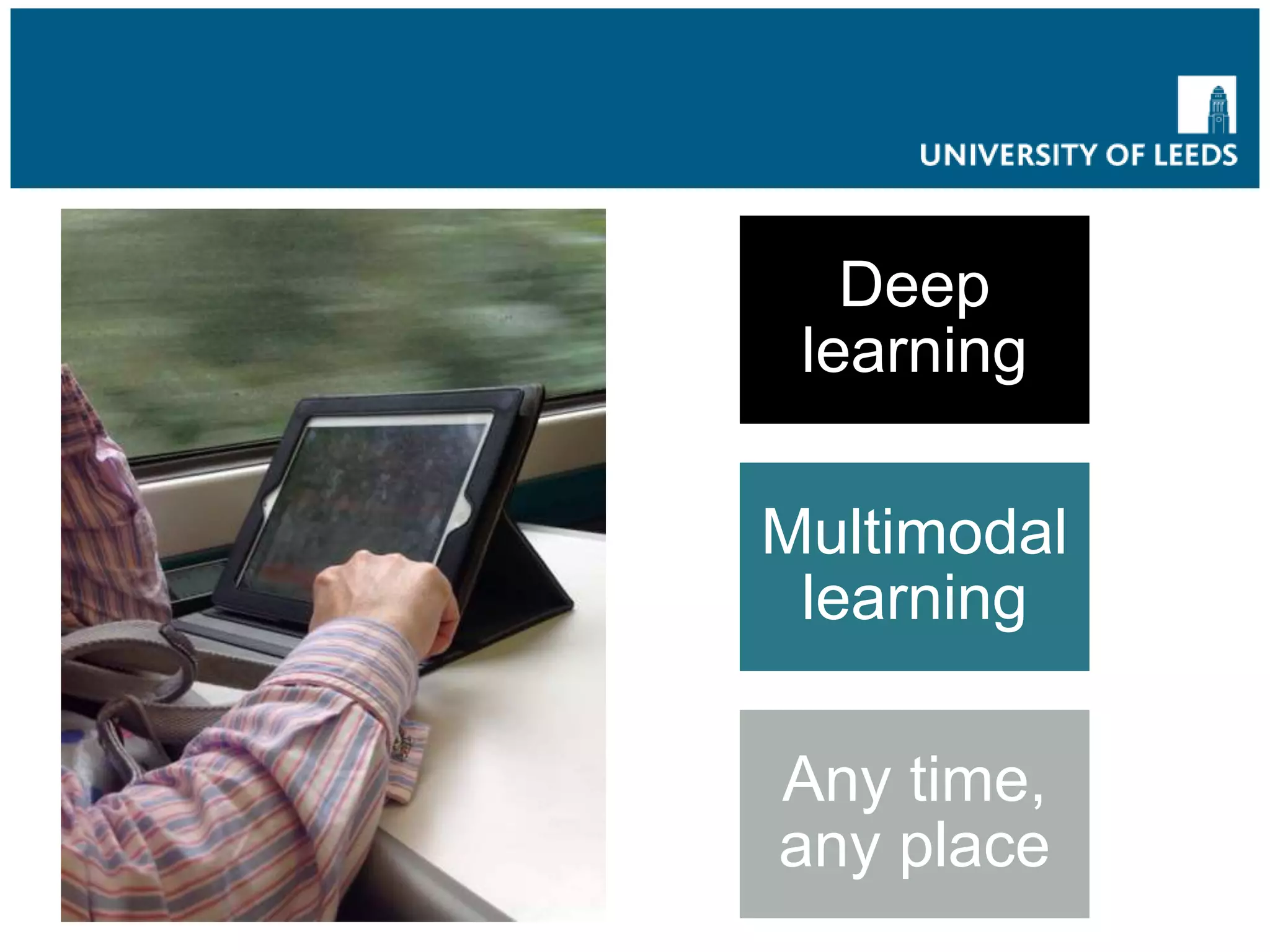 Mobile learning in action
Deep
learning
Multimodal
learning
Any time,
any place
 