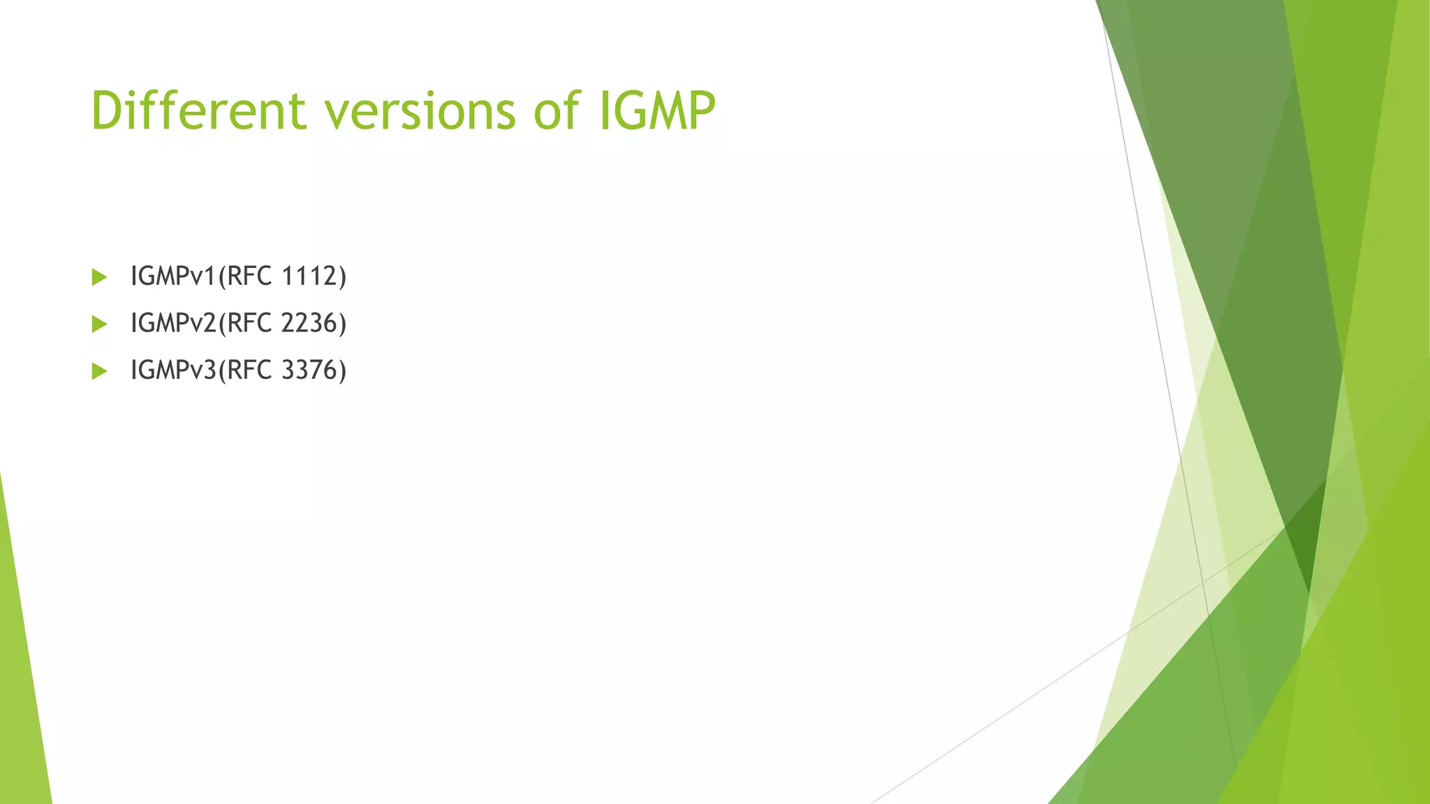 Different versions of IGMP
 IGMPv1(RFC 1112)
 IGMPv2(RFC 2236)
 IGMPv3(RFC 3376)
 