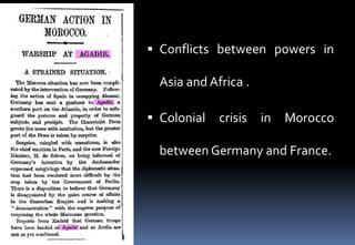  Conflicts between powers in
Asia and Africa .
 Colonial crisis in Morocco
between Germany and France.
 