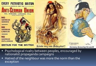  Psychological rivalry between peoples, encouraged by
nationalist propaganda campaigns
 Hatred of the neighbour was more the norm than the
exception
 