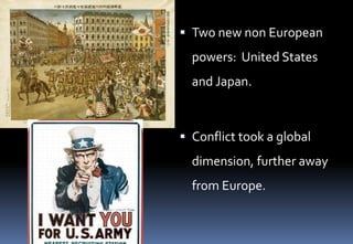  Two new non European
powers: United States
and Japan.
 Conflict took a global
dimension, further away
from Europe.
 