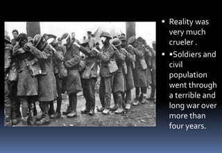 Reality was
very much
crueler .
 •Soldiers and
civil
population
went through
a terrible and
long war over
more than
four years.
 