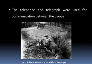  The telephone and telegraph were used for
communication between the troops
1915. Soldado alemán con un teléfono de campo
 