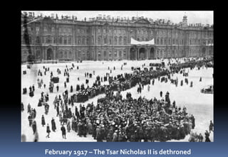 February 1917 –TheTsar Nicholas II is dethroned
 