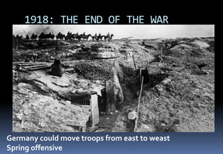 1918: THE END OF THE WAR
Germany could move troops from east to weast
Spring offensive
 