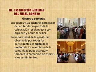 III. INSTRUCCIÓN GENERAL  DEL MISAL ROMANO <ul><li>Gestos y posturas </li></ul><ul><li>Los gestos y las posturas corporale...