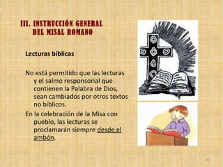 III. INSTRUCCIÓN GENERAL  DEL MISAL ROMANO <ul><li>Lecturas bíblicas </li></ul><ul><li>No está permitido que las lecturas ...