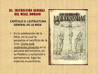 III. INSTRUCCIÓN GENERAL  DEL MISAL ROMANO <ul><li>CAPÍTULO II: I.ESTRUCTURA GENERAL DE LA MISA </li></ul><ul><li>En la ce...