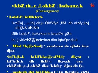vkbZ.th.,e.,l.okbZ : ladsanz.k
                   (Convergence)
• LokLF; foHkkx%
    ‘krsZa] ,.,u.lh] vk;ju QkWfyd ,flM dh xksfy;ka]
      izfrj{k.k bR;kfn
    tSlh LokLF; lsokvksa ls lacaf/kr gSa
    le; ij vkiwfrZ@lsokvksa dks lqfuf’pr djuk
• Mkd ?kj@cSad] : ysu&nsu ds rjhds fu;r
djsa
•izf’k{k.k    laLFkku@esfMdy      dkyst    :
izf’k{k.k    dh   ikB~;    lkexzh   esa
vkbZ.th.,e.,l.okbZ dks ‘kkfey djus ds fy, 
•
 