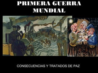 PRIMERA GUERRA
MUNDIAL
CONSECUENCIAS Y TRATADOS DE PAZ
 