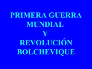 PRIMERA GUERRA
MUNDIAL
Y
REVOLUCIÓN
BOLCHEVIQUE

 