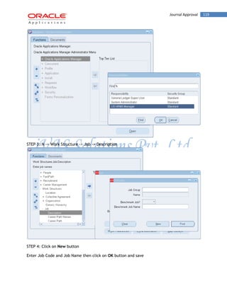 Journal Approval 119 
STEP 3: N -> Work Structure -> Job -> Description 
STEP 4: Click on New button 
Enter Job Code and Job Name then click on OK button and save  