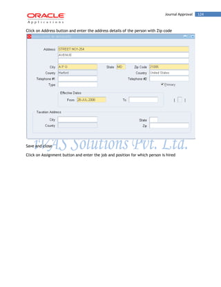 Journal Approval 124 
Click on Address button and enter the address details of the person with Zip code 
Save and close 
Click on Assignment button and enter the job and position for which person is hired  