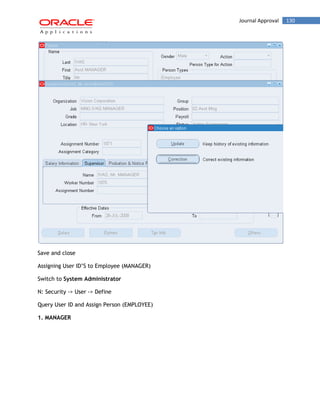 Journal Approval 130 
Save and close 
Assigning User ID‟S to Employee (MANAGER) 
Switch to System Administrator 
N: Security -> User -> Define 
Query User ID and Assign Person (EMPLOYEE) 
1. MANAGER 
 