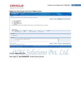 Enable Journal Approval to “MANUAL” 136 
Select the Notification and click on Open button 
Click on Approve Button 
Now Login to „Asst MANAGER‟ id and review journal  