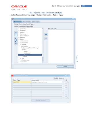 8a. To define a new conversion rate type: 175 
8a. To define a new conversion rate type: 
Switch Responsibility: Ivas ledger > Setup > Currencies > Rates >Types 
 