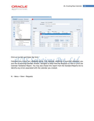 2b. Creating New Calendar 23 
Click on Current and Close the form 
Calendars you create are validated online. Full calendar validation is launched whenever you exit the Accounting Calendar window. Navigate to Help>View My Requests to view or print the Calendar Validation Report. You may also choose this report from the Standard Reports list to identify any errors associated with the calendar you created. 
N: - Menu-> View-> Requests  