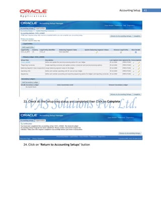 Accounting Setup 41 
23. Check all the Setup step status are completed then Click on Complete 
24. Click on „Return to Accounting Setups‟ button  