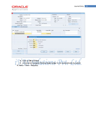 Journal Entry 53 
4. Click on OK and Post 
5. A Concurrent program Posting Single Ledger is run automatically by system 
N: Menu-> View-> Requests  