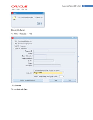 Suspense Account Creation 70 
Click on Ok Button 
N: - View -> Request -> Find 
Click on Find 
Click on Refresh Data  
