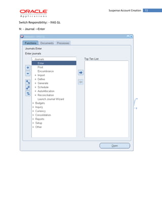 Suspense Account Creation 72 
Switch Responsibility: - IVAS GL 
N: - Journal ->Enter 
 