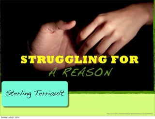 STRUGGLING FOR
A REASON
Sterling Terriault
http://www.flickr.com/photos/batega/1865482908/sizes/l/in/photostream/
Sunday, July 21, 2013
 