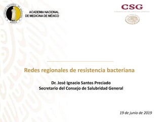 Redes regionales de resistencia bacteriana
19 de junio de 2019
Dr. José Ignacio Santos Preciado
Secretario del Consejo de Salubridad General
 