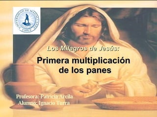 Profesora: Patricia Arcila Alumno: Ignacio Turra  Primera multiplicación    de los panes Los Milagros de Jesús: 