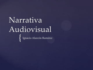 {
Narrativa
Audiovisual
Ignacio Alarcón Ramírez
 