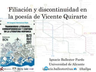 Filiación y discontinuidad en
la poesía de Vicente Quirarte
Ignacio Ballester Pardo
Universidad de Alicante
ignacio.ballester@ua.es @ballpa
 