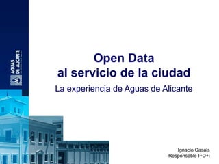 Open Data
al servicio de la ciudad
La experiencia de Aguas de Alicante
Ignacio Casals
Responsable I+D+i
 