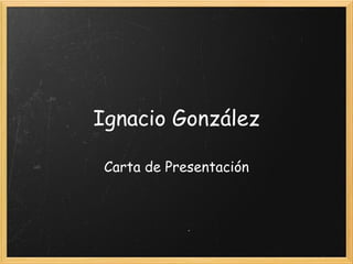 Ignacio González

 Carta de Presentación
 