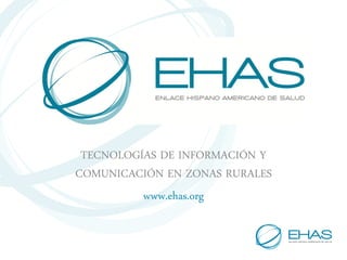 TECNOLOGÍAS DE INFORMACIÓN Y
COMUNICACIÓN EN ZONAS RURALES
          www.ehas.org
 