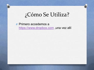¿Cómo Se Utiliza?
O Primero accedemos a
 https://www.dropbox.com ,una vez allí
 