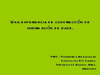 Una experiencia de construcción de información de base. PMC - Plataforma Megaciudad Cuenca del Río Salado, Provincia de Buenos Aires, Argentina 