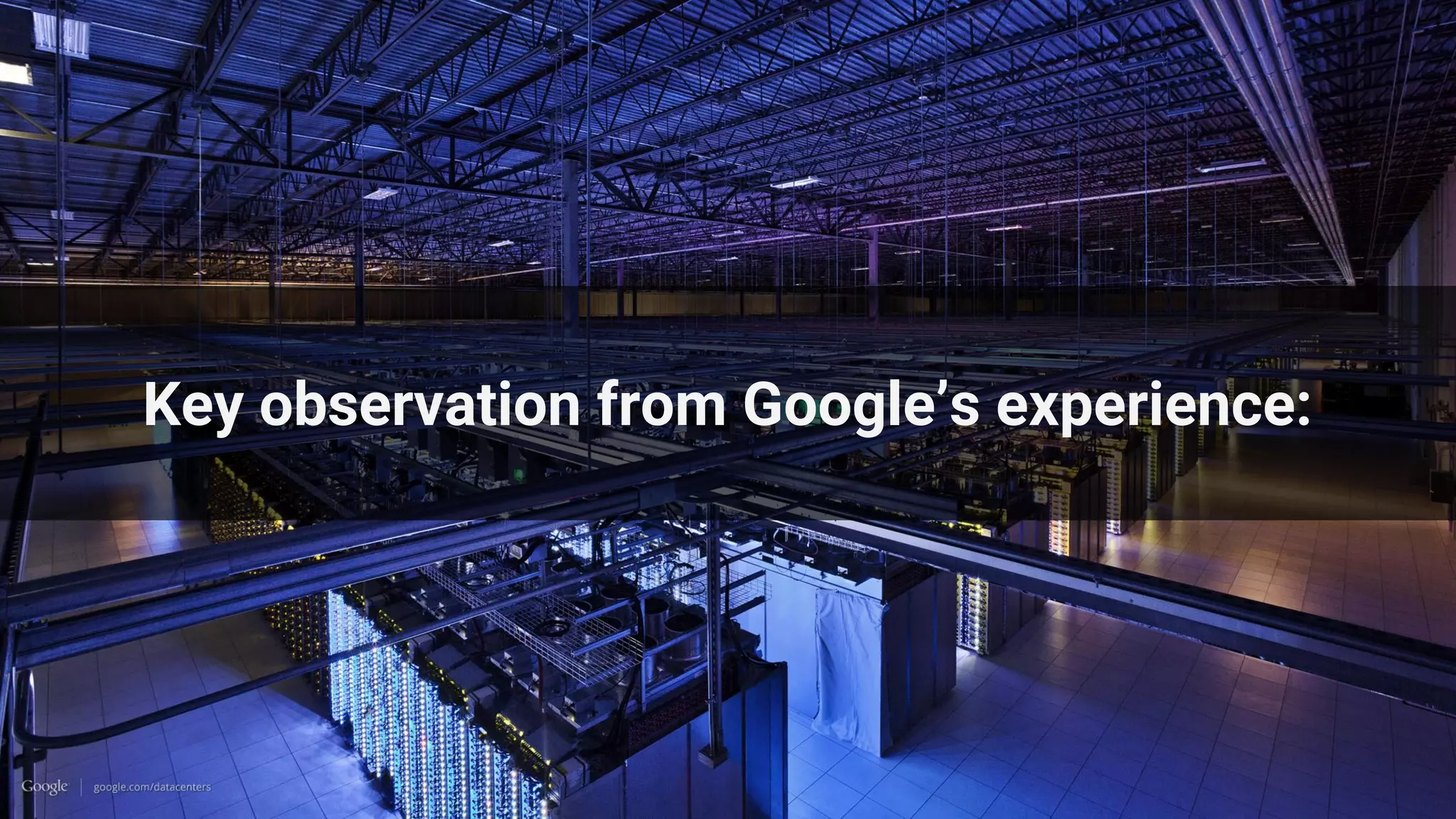 Key observation from Google’s experience:
 
