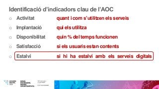 Identificació d’indicadors clau de l’AOC
o Activitat quant i com s’utilitzen els serveis
o Implantació qui els utilitza
o ...