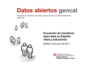 Datos abiertos gencat
    Proyecto de obertura de datos (open data) de la Generalidad de
    Cataluña




                                  Encuentro de iniciativas
                                  open data en España:
                                  retos y soluciones
                                  Madrid, 9 de junio de 2011




1
 