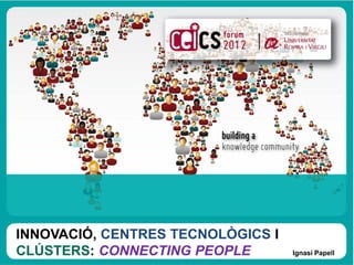 WORKSHOP ON DOCTORATE

INNOVACIÓ, CENTRES TECNOLÒGICS I
               Títol ponencia / Ponent
CLÚSTERS: CONNECTING PEOPLE              Ignasi Papell
 