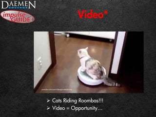 Video*
 Cats Riding Roombas!!!
 Video = Opportunity…
 