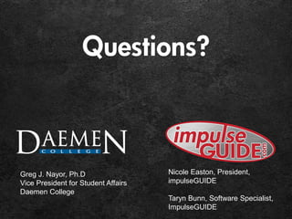 Questions?
Greg J. Nayor, Ph.D
Vice President for Student Affairs
Daemen College
Nicole Easton, President,
impulseGUIDE
Taryn Bunn, Software Specialist,
ImpulseGUIDE
 
