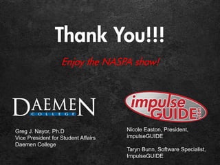 Thank You!!!
Enjoy the NASPA show!
Greg J. Nayor, Ph.D
Vice President for Student Affairs
Daemen College
Nicole Easton, President,
impulseGUIDE
Taryn Bunn, Software Specialist,
ImpulseGUIDE
 