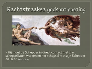 « Hij moet de Schepper in direct contact met zijn
schepsel laten werken en het schepsel met zijn Schepper
en Heer. » (G.O. nr 16)
 